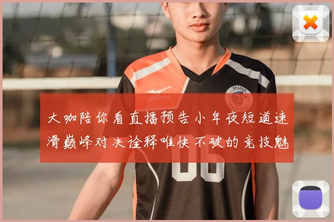 大咖陪你看直播预告小年夜短道速滑巅峰对决诠释唯快不破的竞技魅力