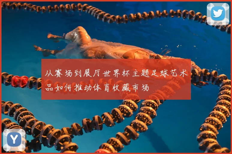 从赛场到展厅世界杯主题足球艺术品如何推动体育收藏市场