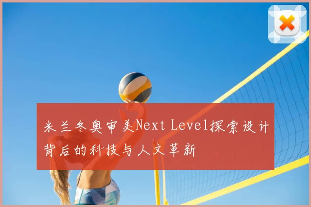 米兰冬奥审美Next Level探索设计背后的科技与人文革新