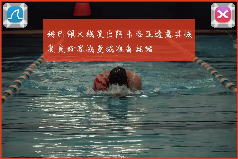 姆巴佩火线复出阿韦洛亚透露其恢复良好客战曼城准备就绪