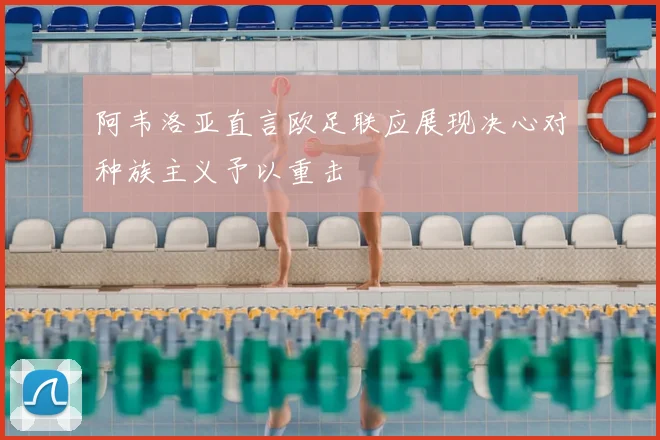 阿韦洛亚直言欧足联应展现决心对种族主义予以重击