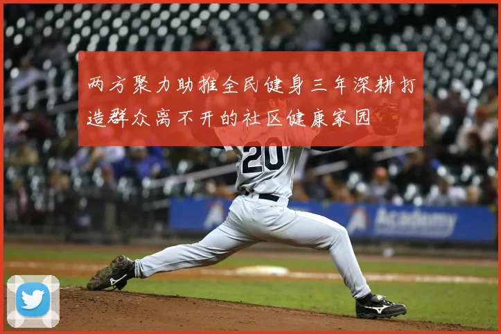 两方聚力助推全民健身三年深耕打造群众离不开的社区健康家园