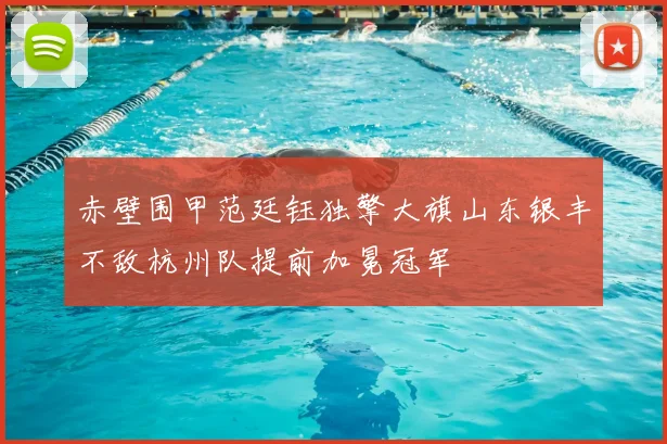 赤壁围甲范廷钰独擎大旗山东银丰不敌杭州队提前加冕冠军
