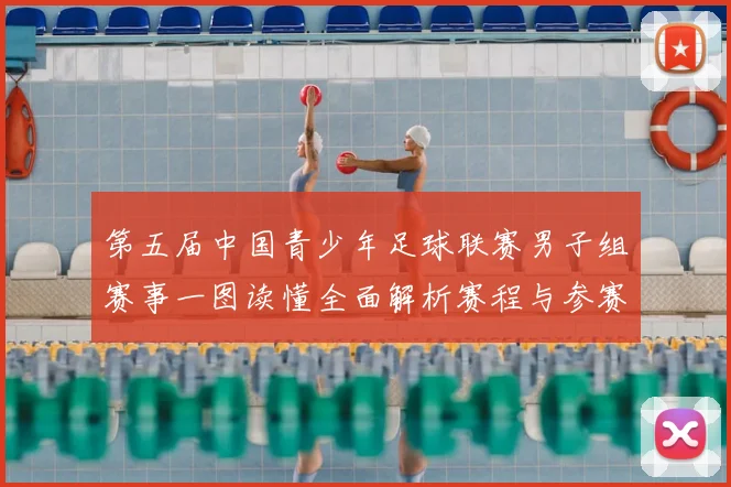 第五届中国青少年足球联赛男子组赛事一图读懂全面解析赛程与参赛队伍