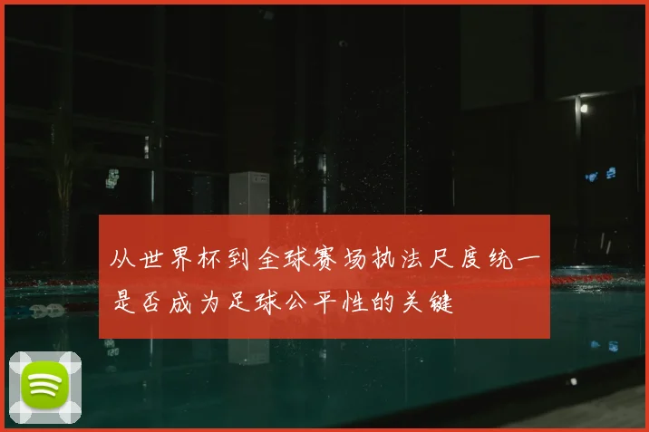 从世界杯到全球赛场执法尺度统一是否成为足球公平性的关键