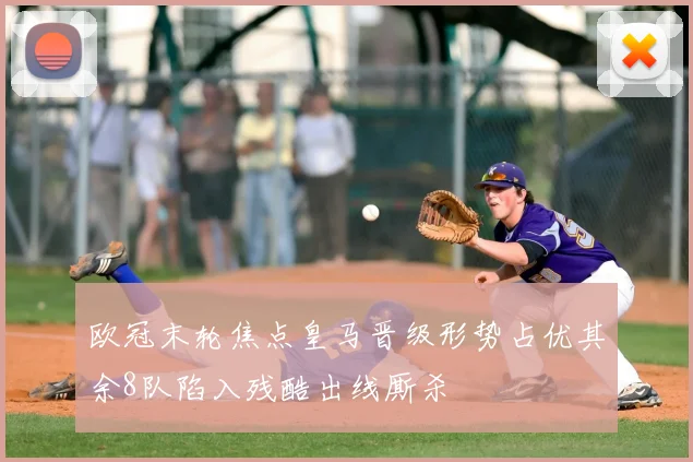 欧冠末轮焦点皇马晋级形势占优其余8队陷入残酷出线厮杀