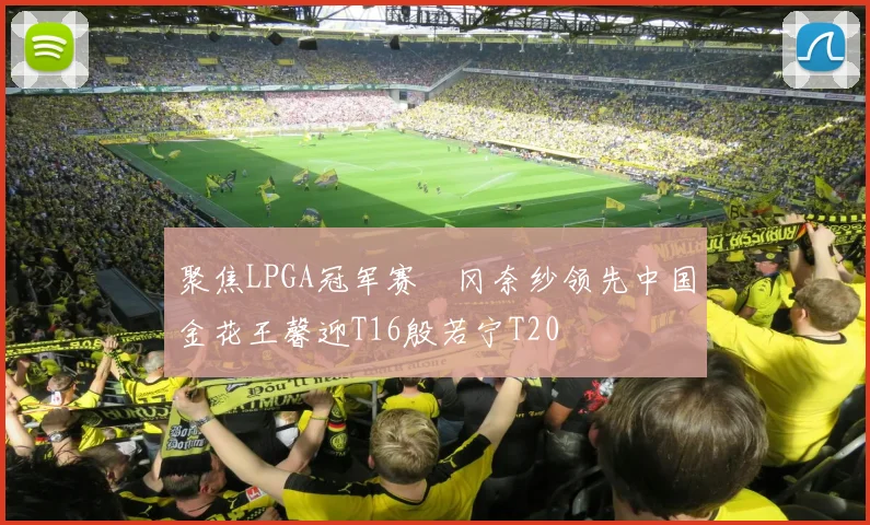 聚焦LPGA冠军赛畑冈奈纱领先中国金花王馨迎T16殷若宁T20