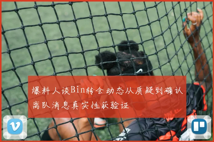 爆料人谈Bin转会动态从质疑到确认离队消息真实性获验证